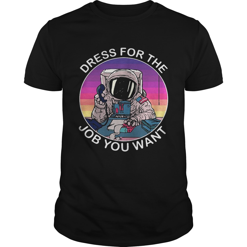 Dress for the job you want astronaut space shirt