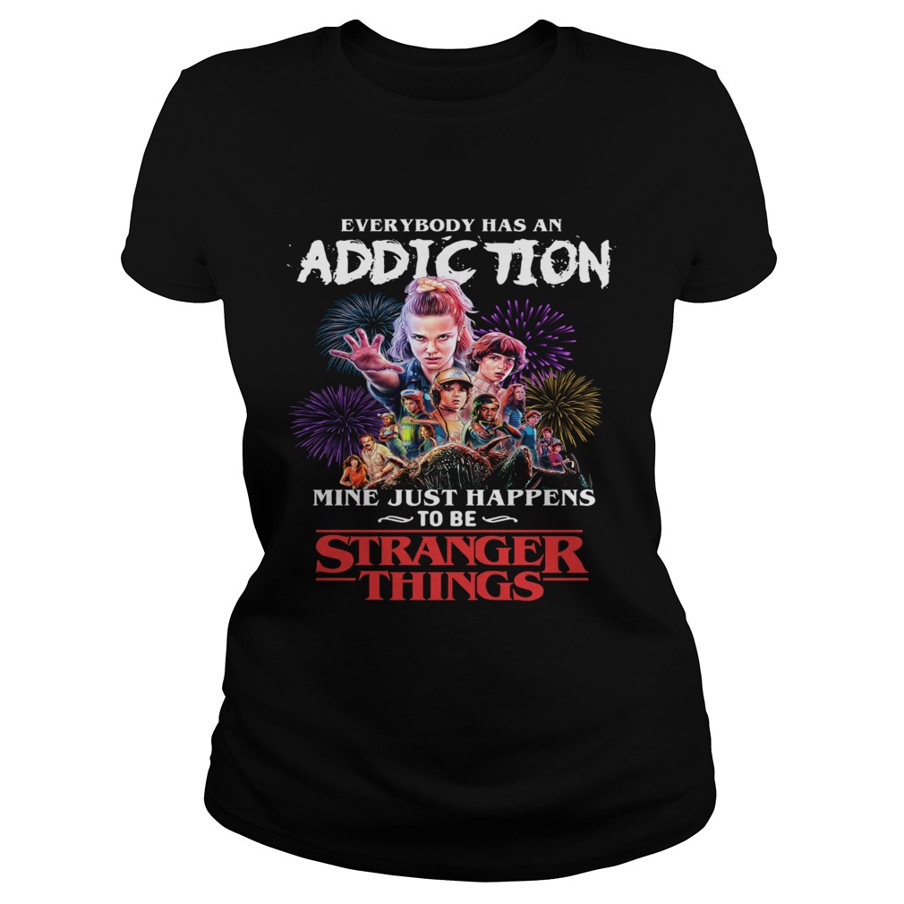 Everybody has an addiction mine just happens to be Stranger Things Classic Ladies