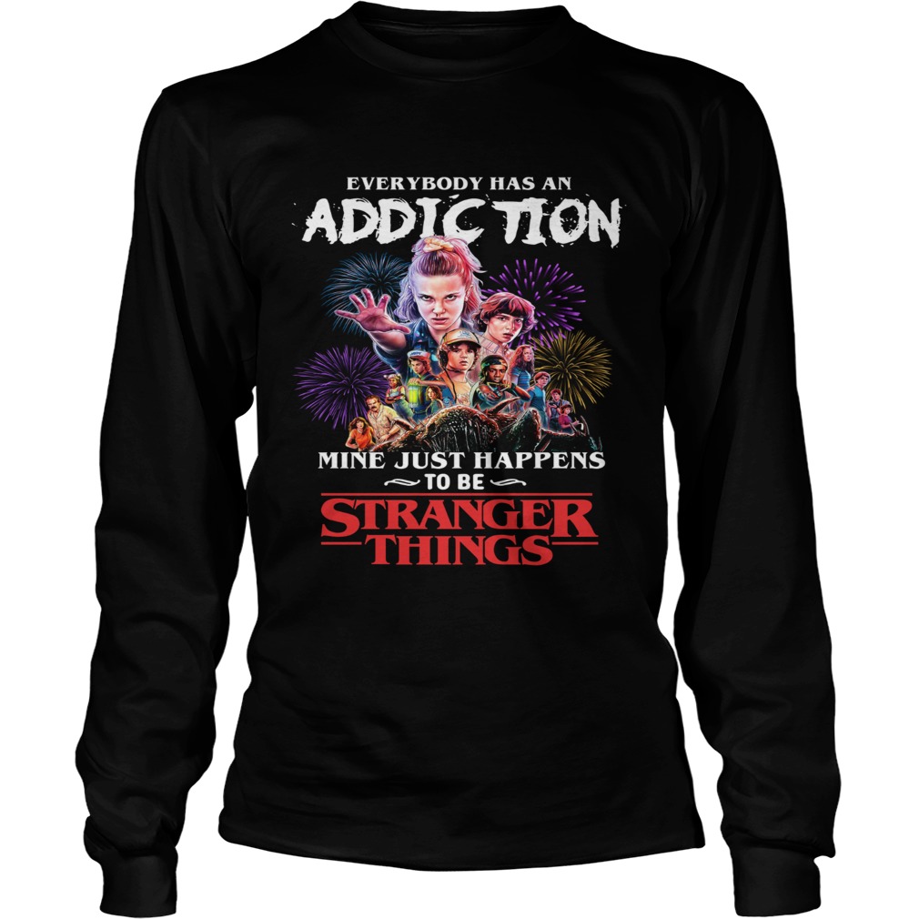Everybody has an addiction mine just happens to be Stranger Things LongSleeve