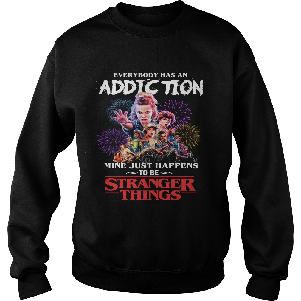 Everybody has an addiction mine just happens to be Stranger Things Sweatshirt