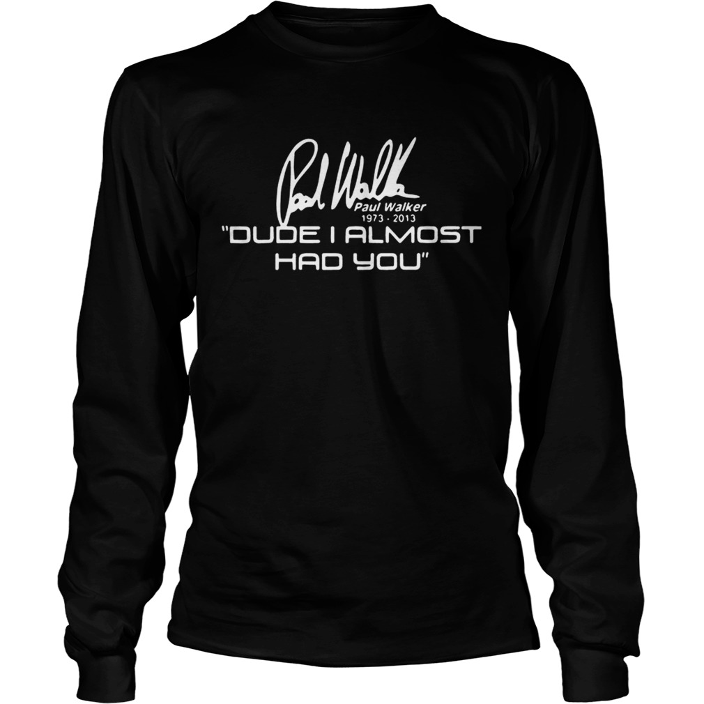 Fast and Furious Paul Walker dude I almost had you LongSleeve