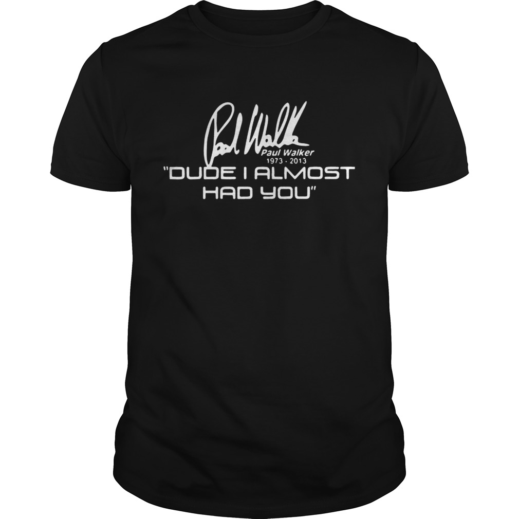 Fast and Furious Paul Walker dude I almost had you shirt