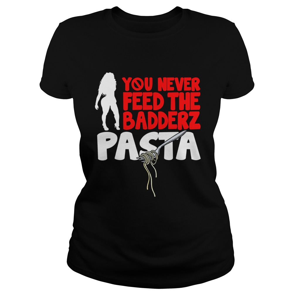 Fredo you never feed the Badderz Pasta Classic Ladies