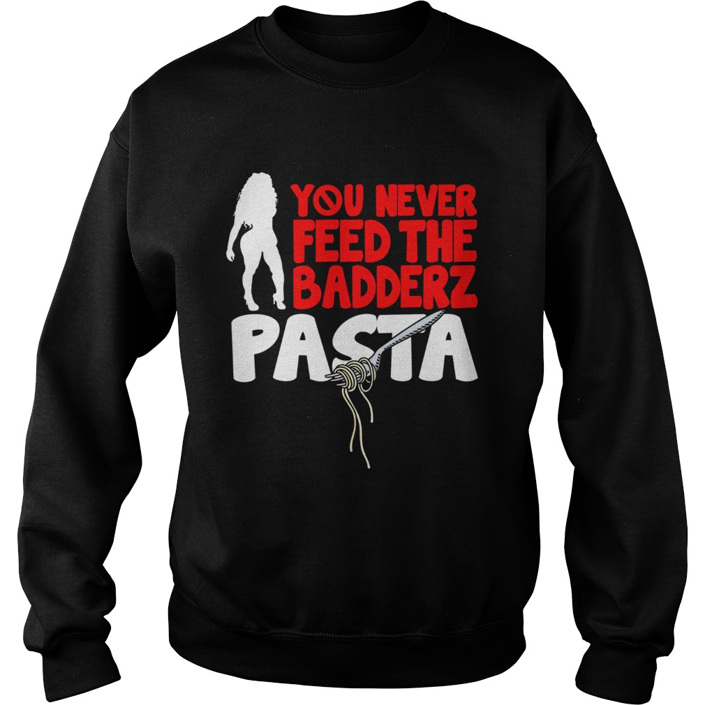 Fredo you never feed the Badderz Pasta Sweatshirt