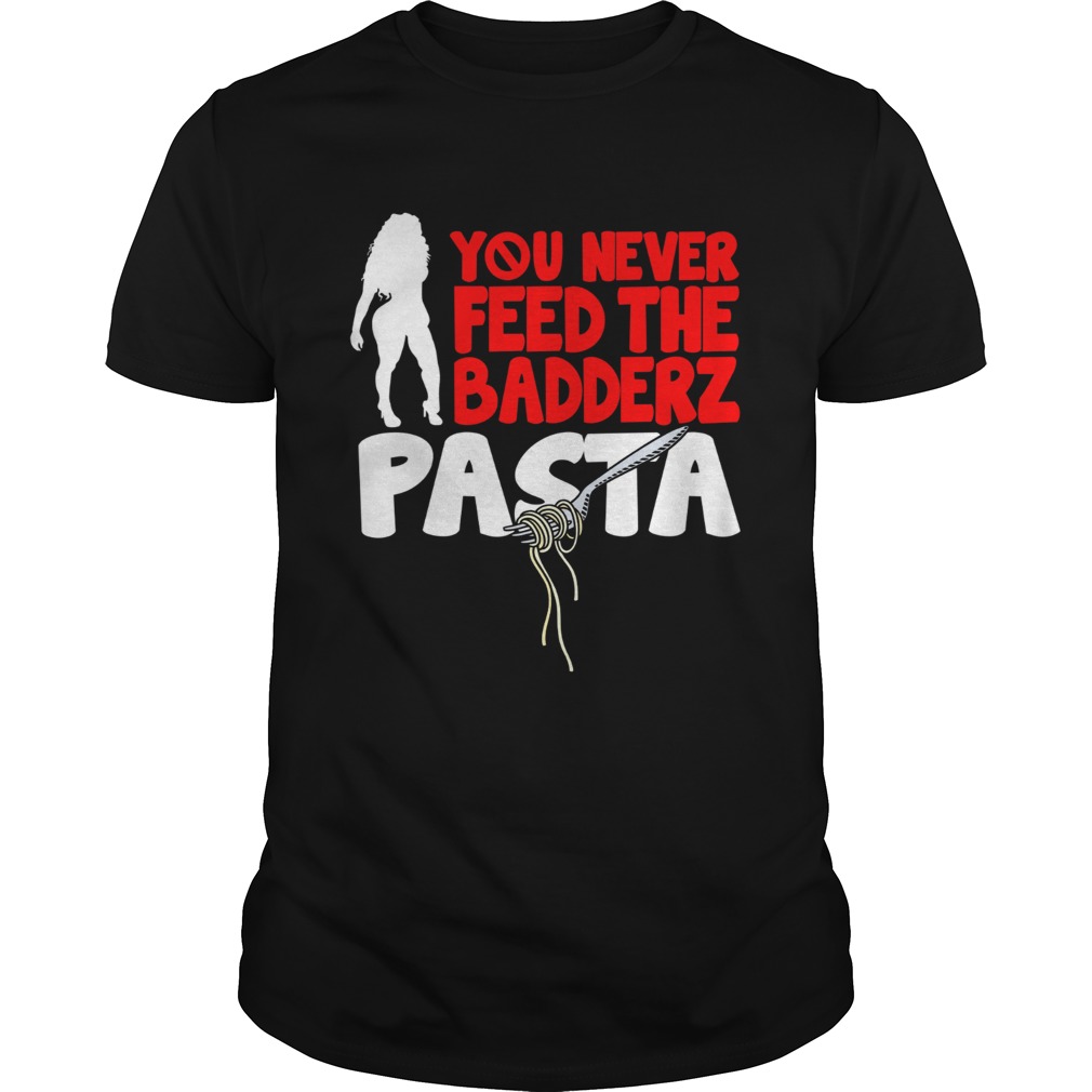 Fredo you never feed the Badderz Pasta shirt