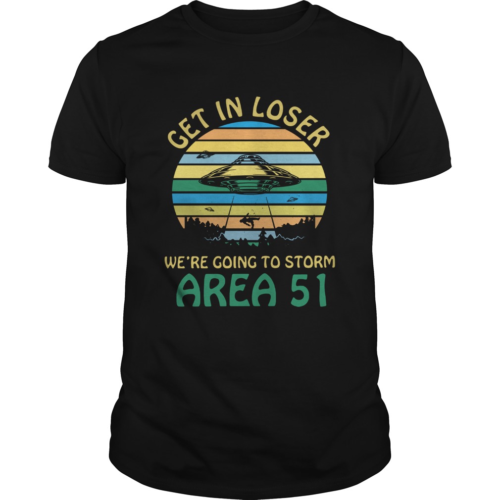 Get in loser were going to storm Area 51 vintage shirt