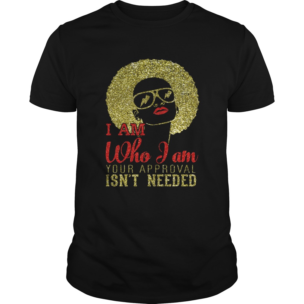 Girl I am who I am your approval isnt needed shirt
