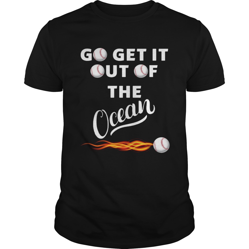 Go get it out of the ocean shirt