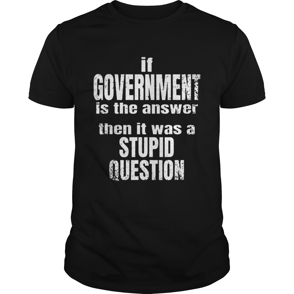Government Is Not The Answer Liberty Freedom shirt