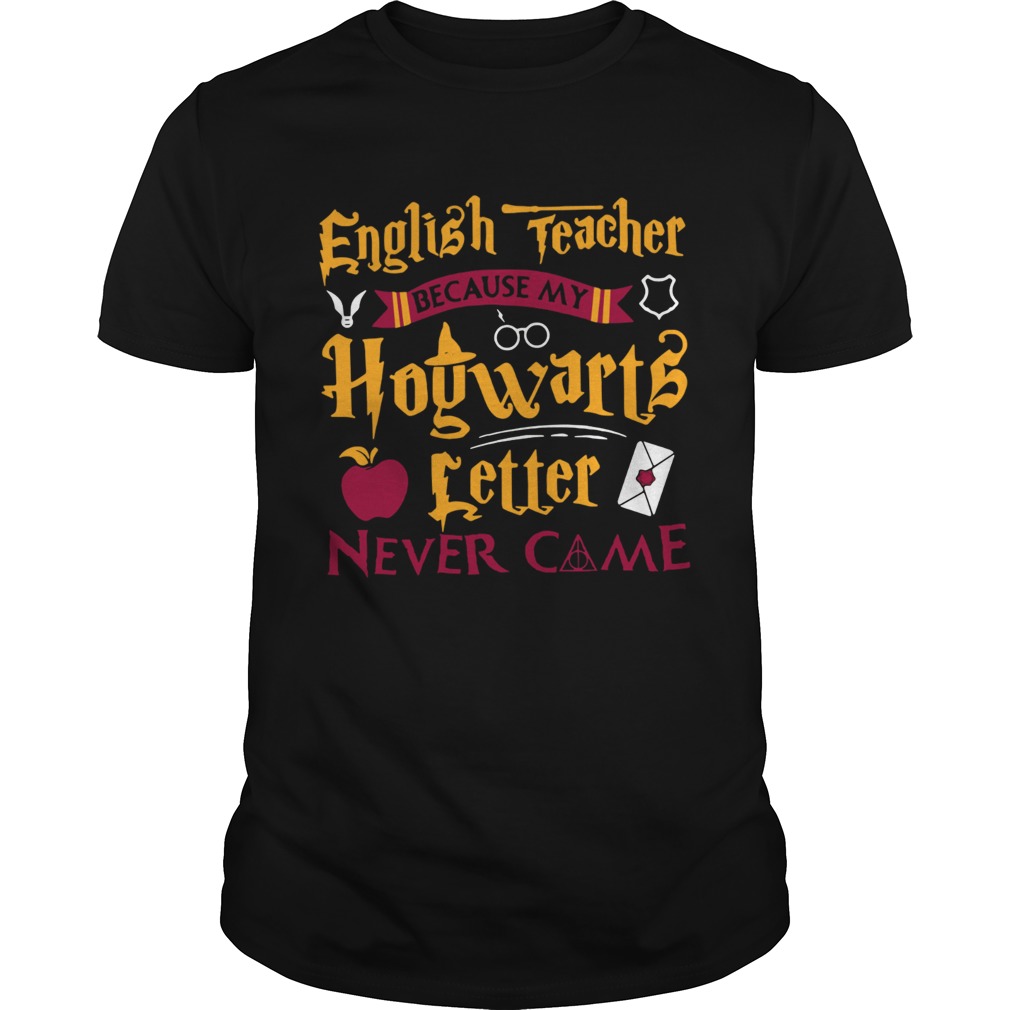 Harry Potter English teacher because my Hogwarts letter never came shirt