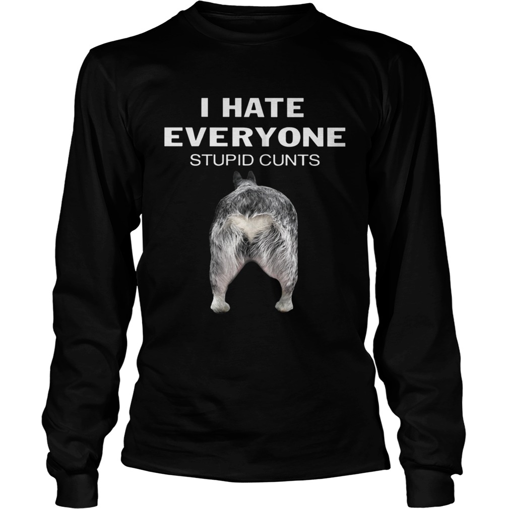 Heeler I Hate Everyone Stupid Cunts Shirt LongSleeve