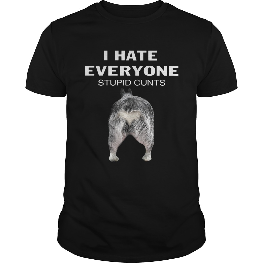 Heeler I Hate Everyone Stupid Cunts Shirt