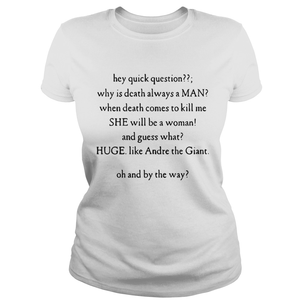 Hey Quick Question Why Is Death Always A Man When Death Comes To Kill Me Shirt Classic Ladies