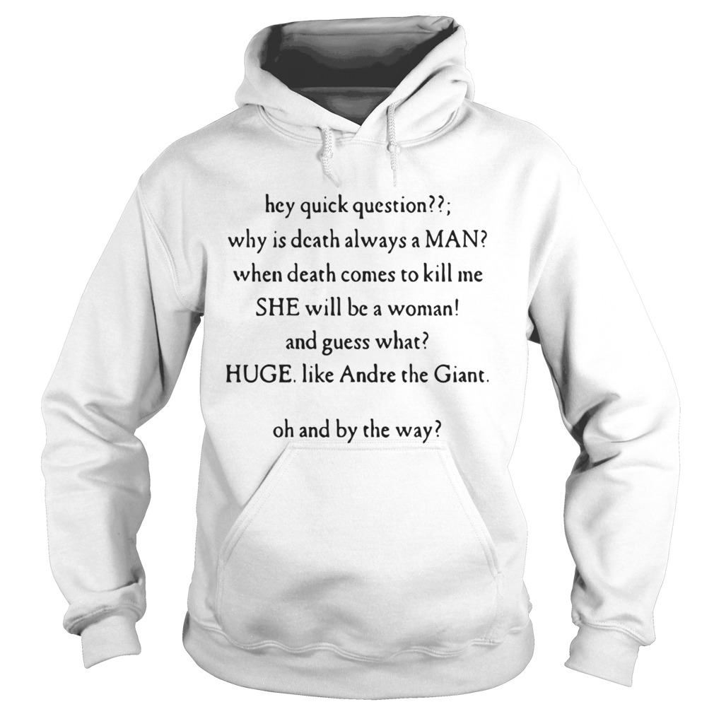 Hey Quick Question Why Is Death Always A Man When Death Comes To Kill Me Shirt Hoodie