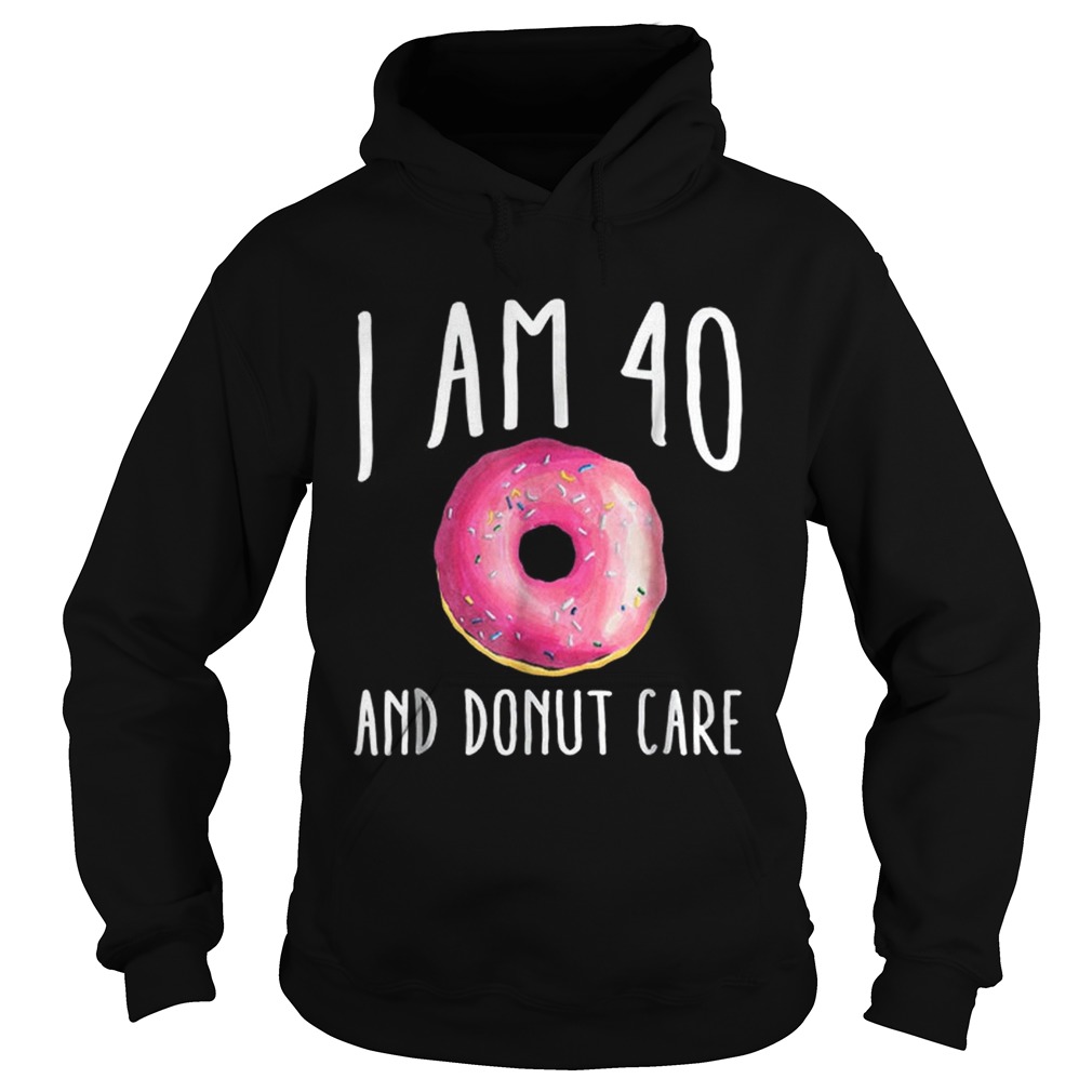 I Am 40 And Donut Care Hoodie