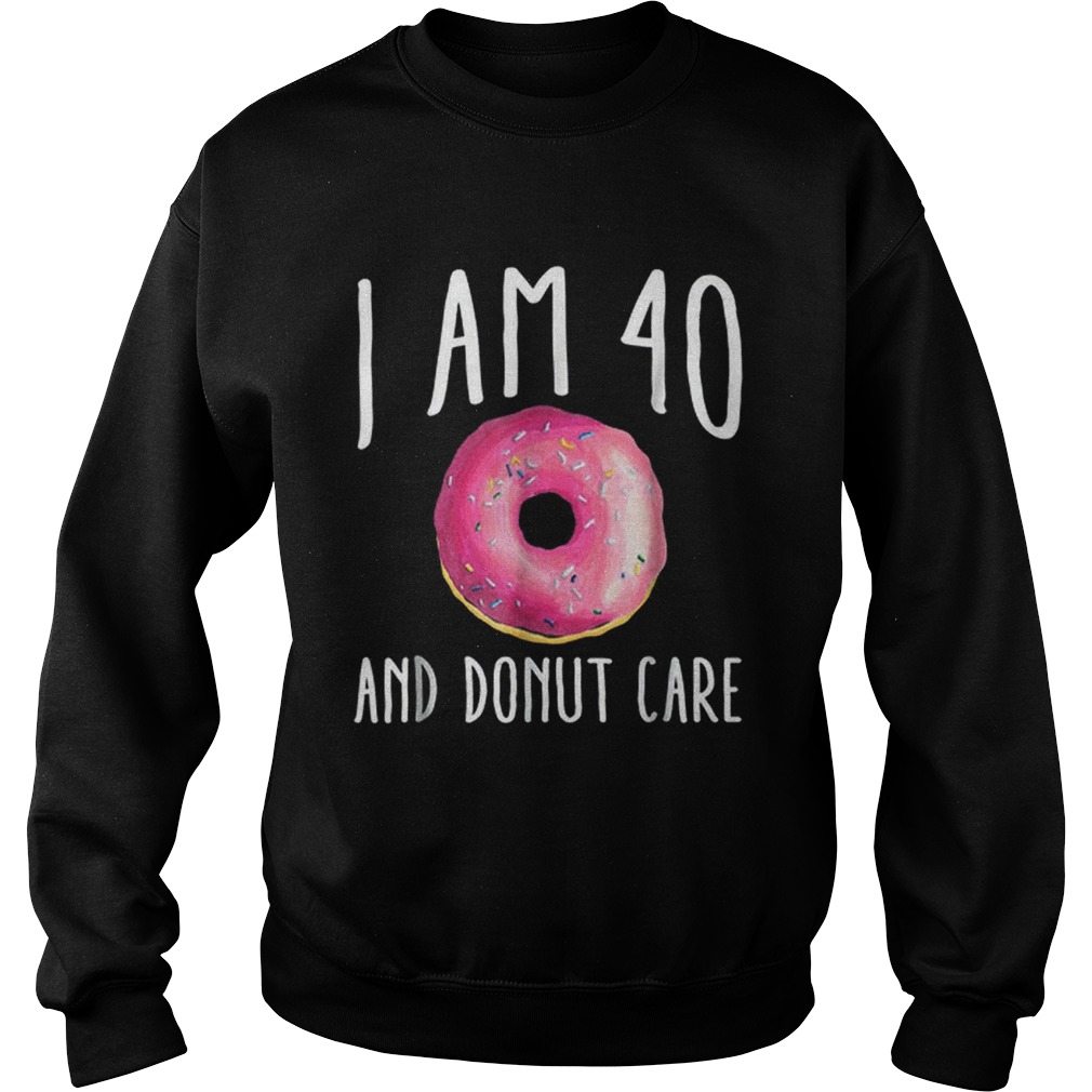I Am 40 And Donut Care Sweatshirt