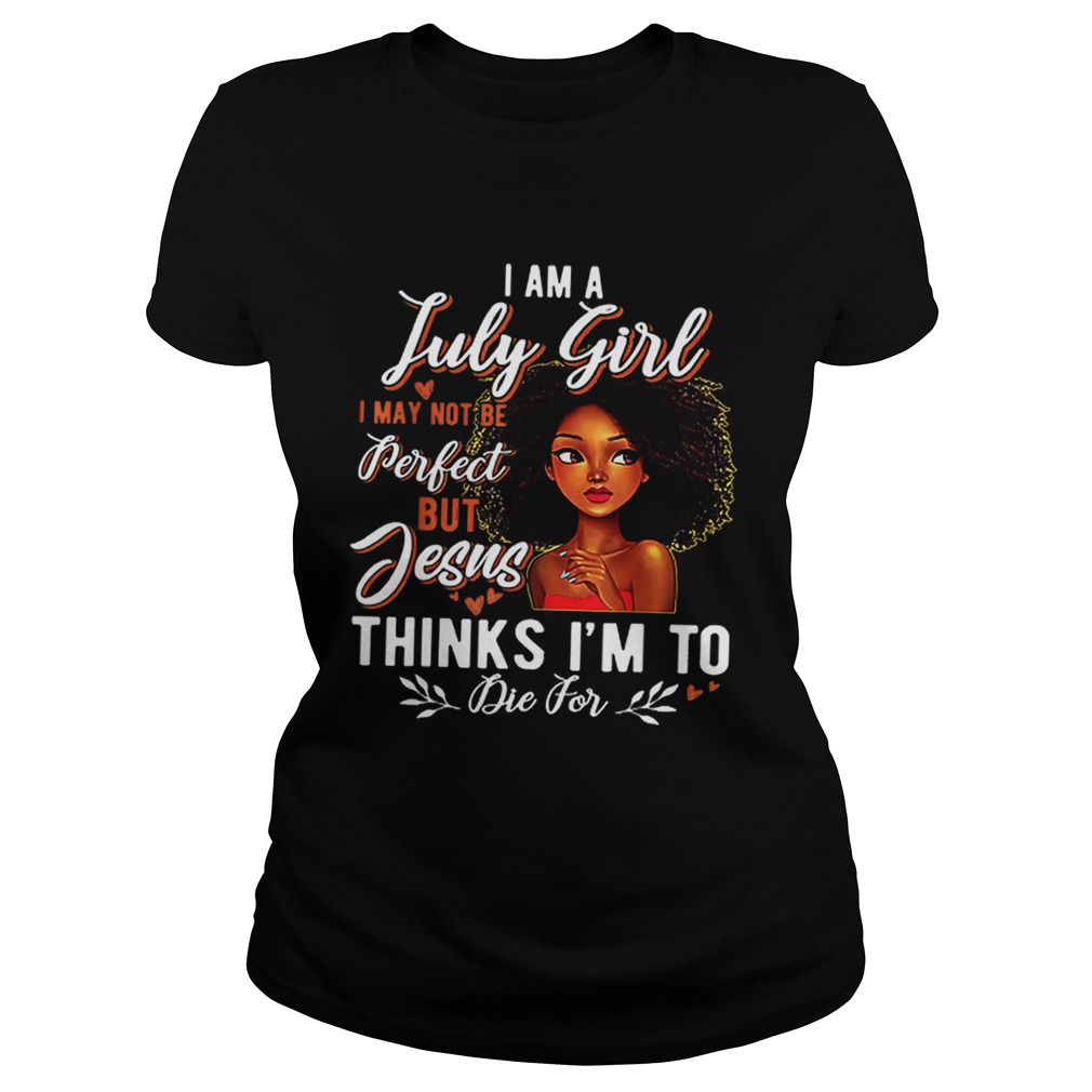 I Am July Girl I May Not Be Perfect But Jesus Think Im To Die For Classic Ladies