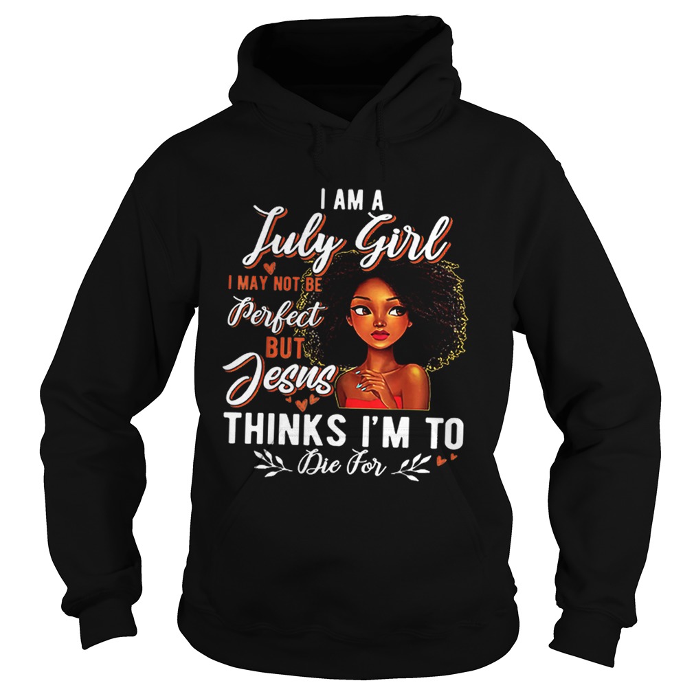 I Am July Girl I May Not Be Perfect But Jesus Think Im To Die For Hoodie