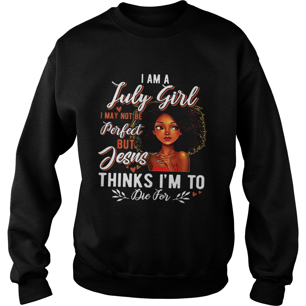 I Am July Girl I May Not Be Perfect But Jesus Think Im To Die For Sweatshirt