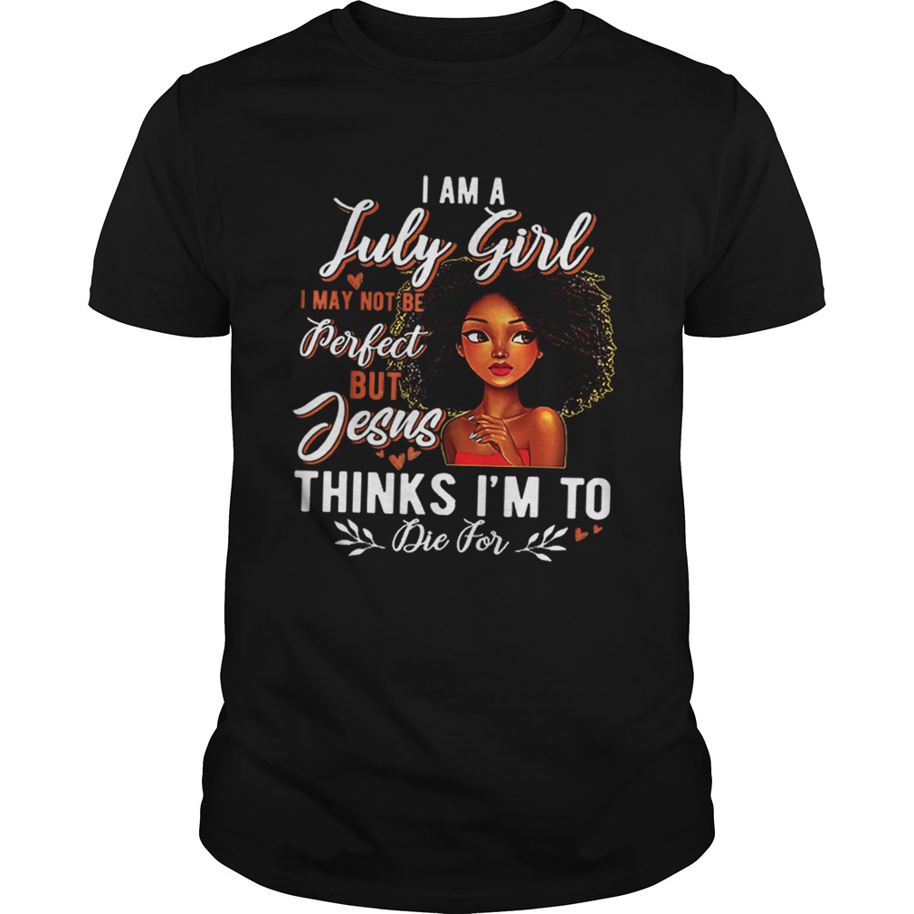 I Am July Girl I May Not Be Perfect But Jesus Think Im To Die For shirt