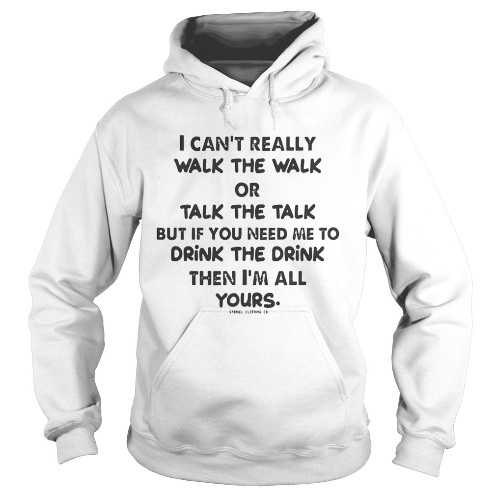 I Cant Really Walk The Walk Or Talk The Talk But If You Need Me To Drink Shirt Hoodie