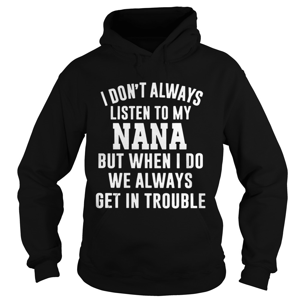 I Dont Always Listen To My Nana But When I Do We Always Get In Trouble Hoodie