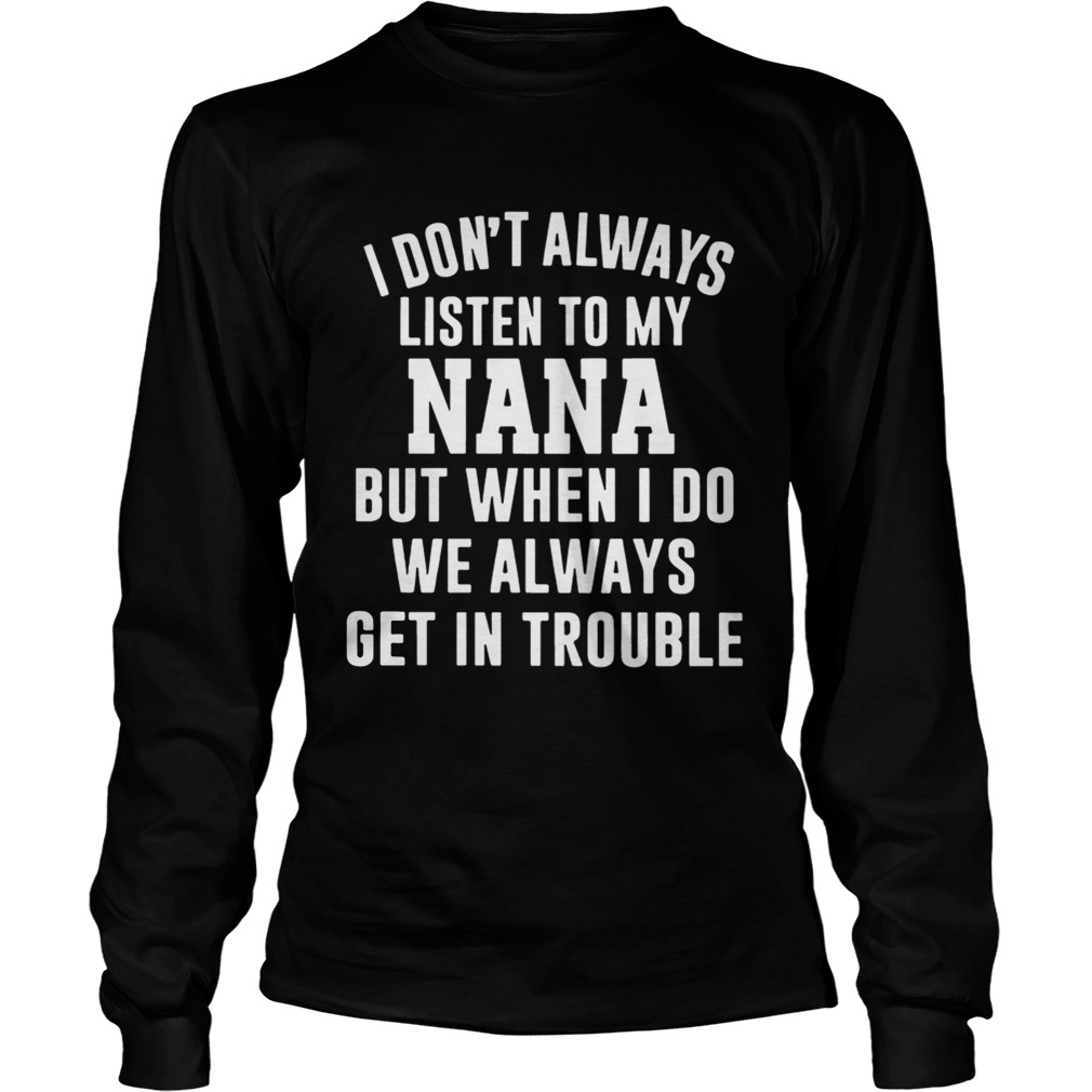 I Dont Always Listen To My Nana But When I Do We Always Get In Trouble LongSleeve