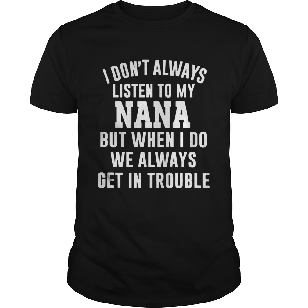 I Dont Always Listen To My Nana But When I Do We Always Get In Trouble Unisex