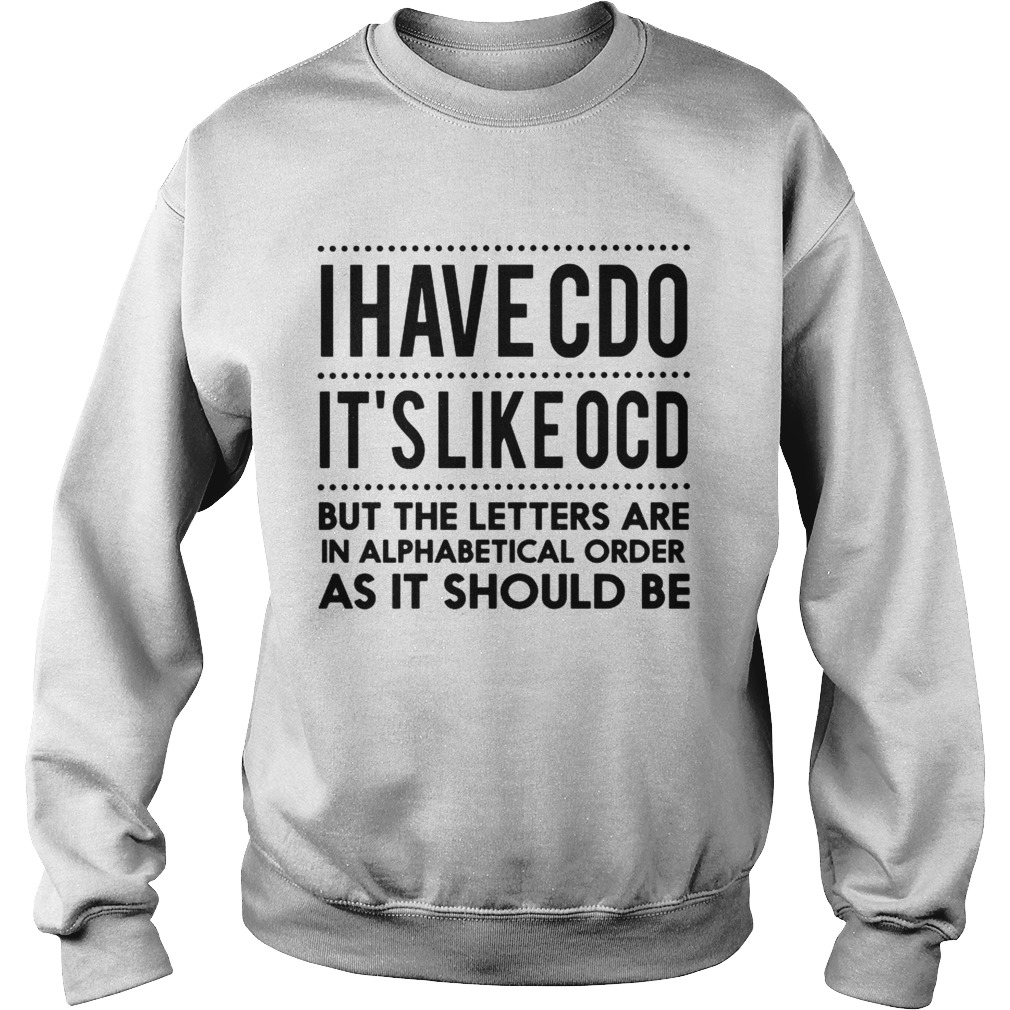 I Have CDO Its Like OCD but the letters are in alphabstical order Sweatshirt