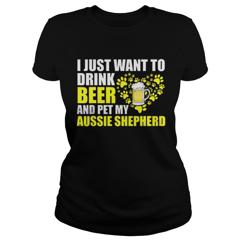 I Just Want To Drink Beer And Pet My Aussie Shepherd Classic Ladies
