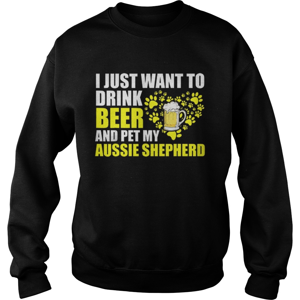 I Just Want To Drink Beer And Pet My Aussie Shepherd Sweatshirt