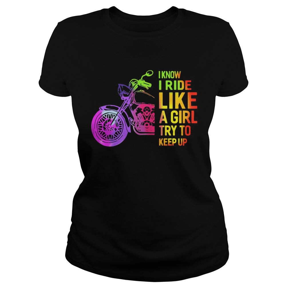 I Know I Ride Like A Girl Try To Keep Up Shirt Classic Ladies