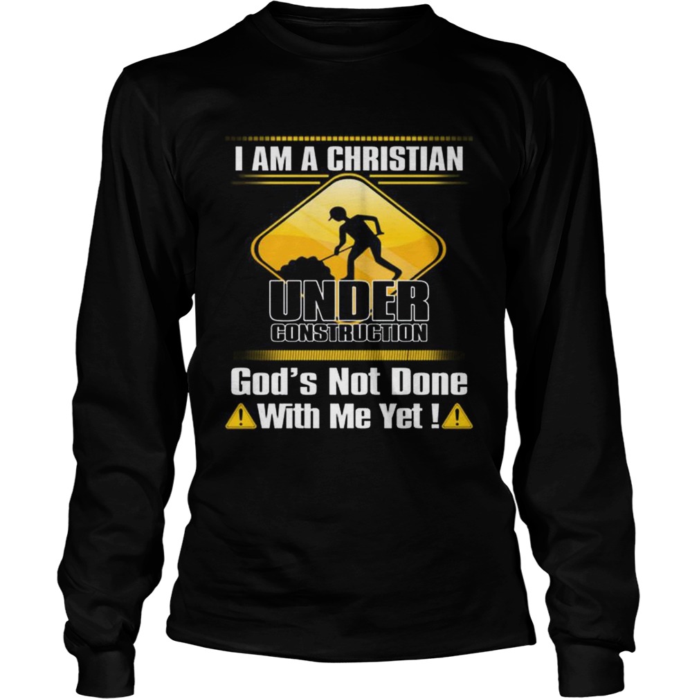 I am a Christian under construction gods not done with me yet LongSleeve