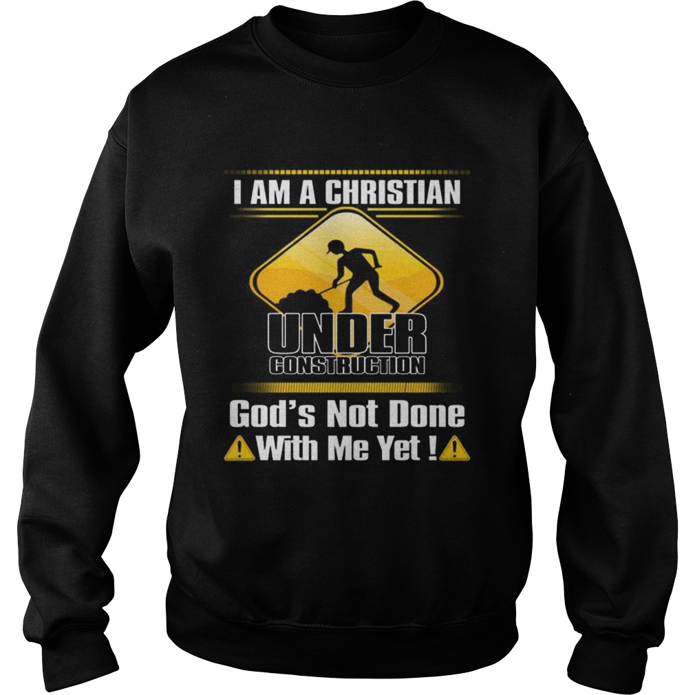 I am a Christian under construction gods not done with me yet Sweatshirt