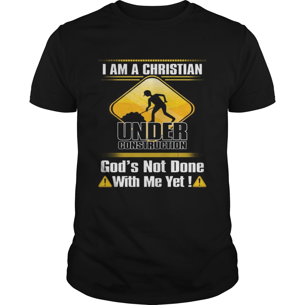 I am a Christian under construction gods not done with me yet shirt