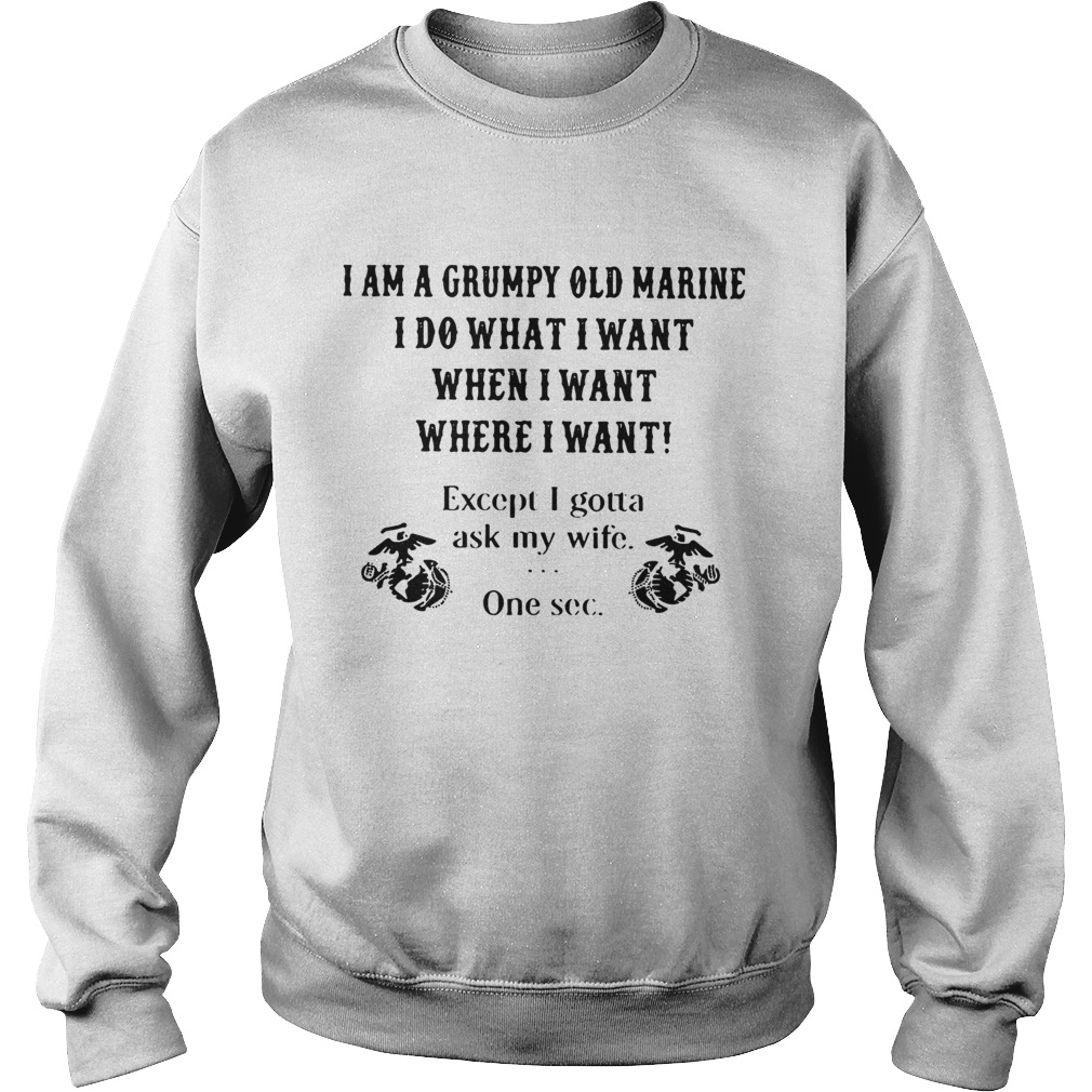 I am a grumpy old marine I do what I want when I want where I want except I gotta ask my wife one s Sweatshirt