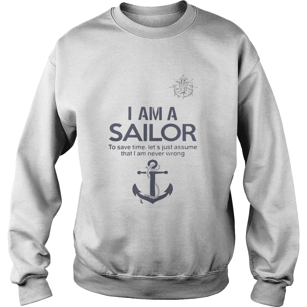 I am a sailor to save time lets just assume that I am never wrong Sweatshirt