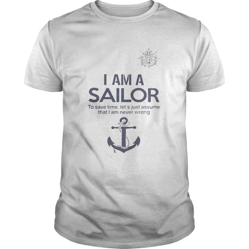 I am a sailor to save time lets just assume that I am never wrong shirt