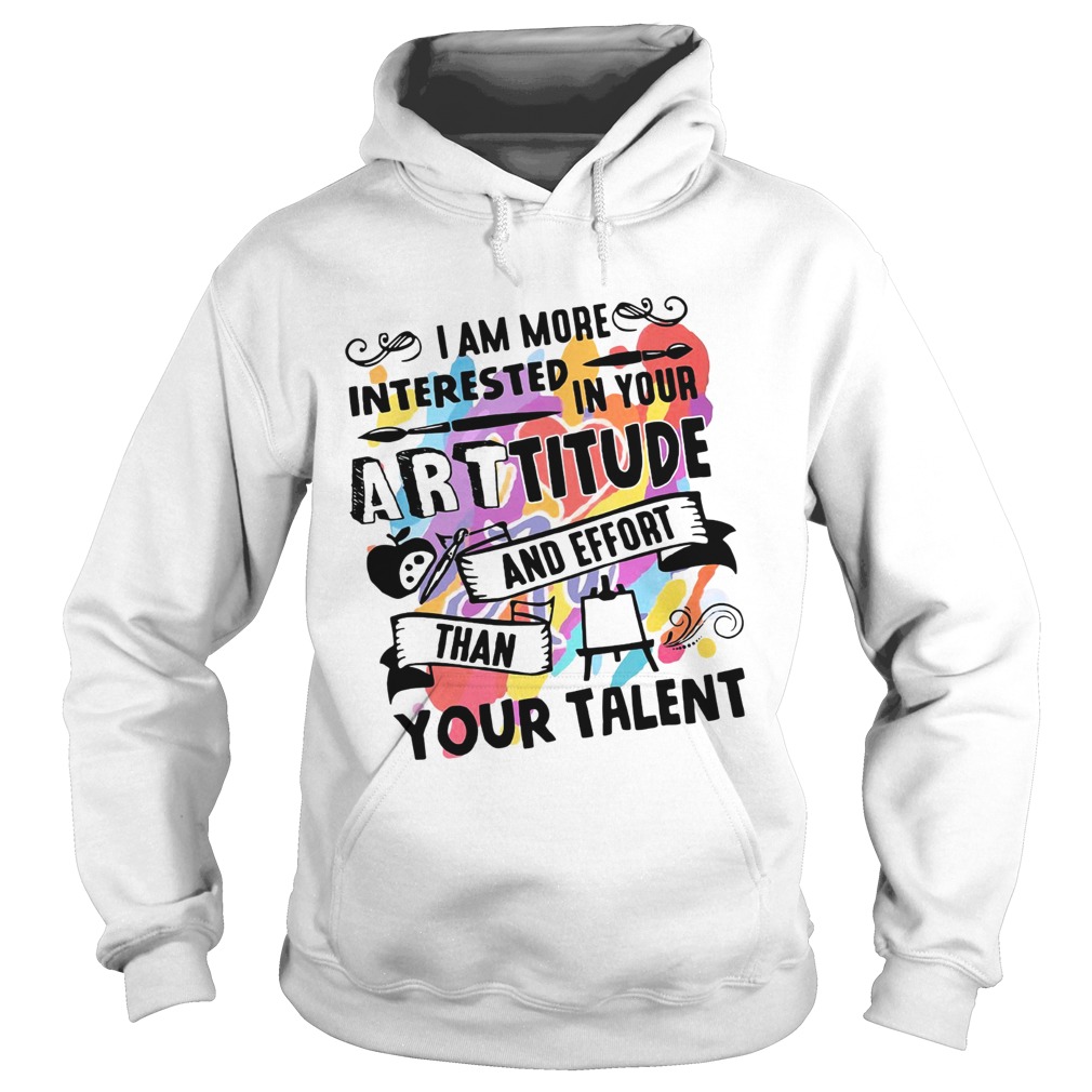 I am more interested in your Arttitude and effort than your talent Hoodie