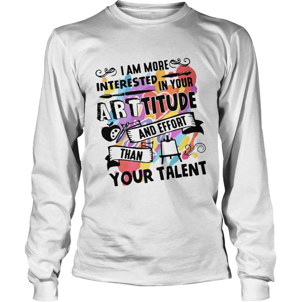 I am more interested in your Arttitude and effort than your talent LongSleeve