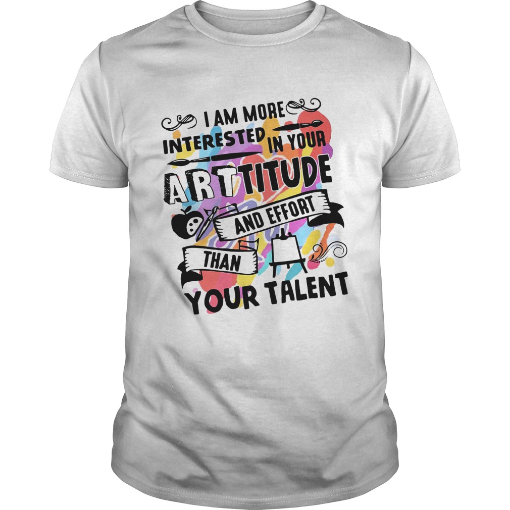I am more interested in your Arttitude and effort than your talent shirt