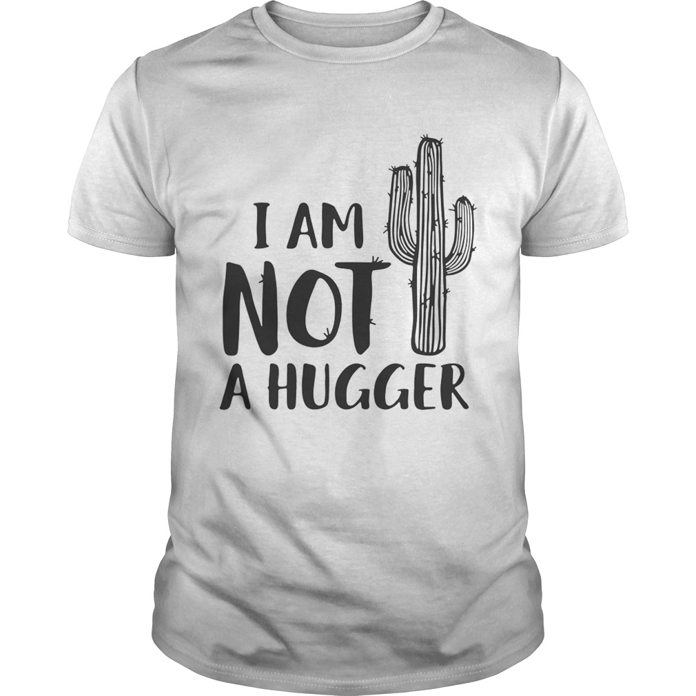 I am not a hugger cactus shirt