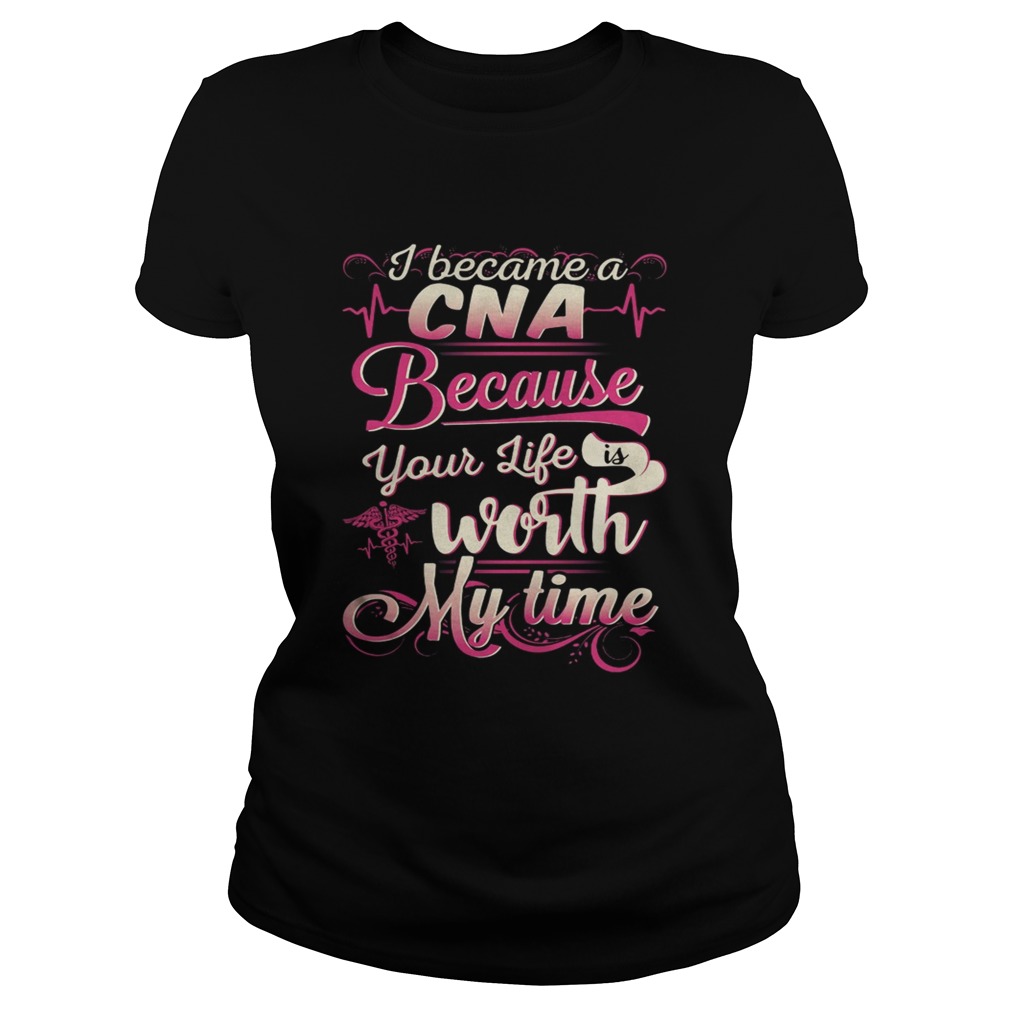 I became a CNA because your life is worth my time Classic Ladies