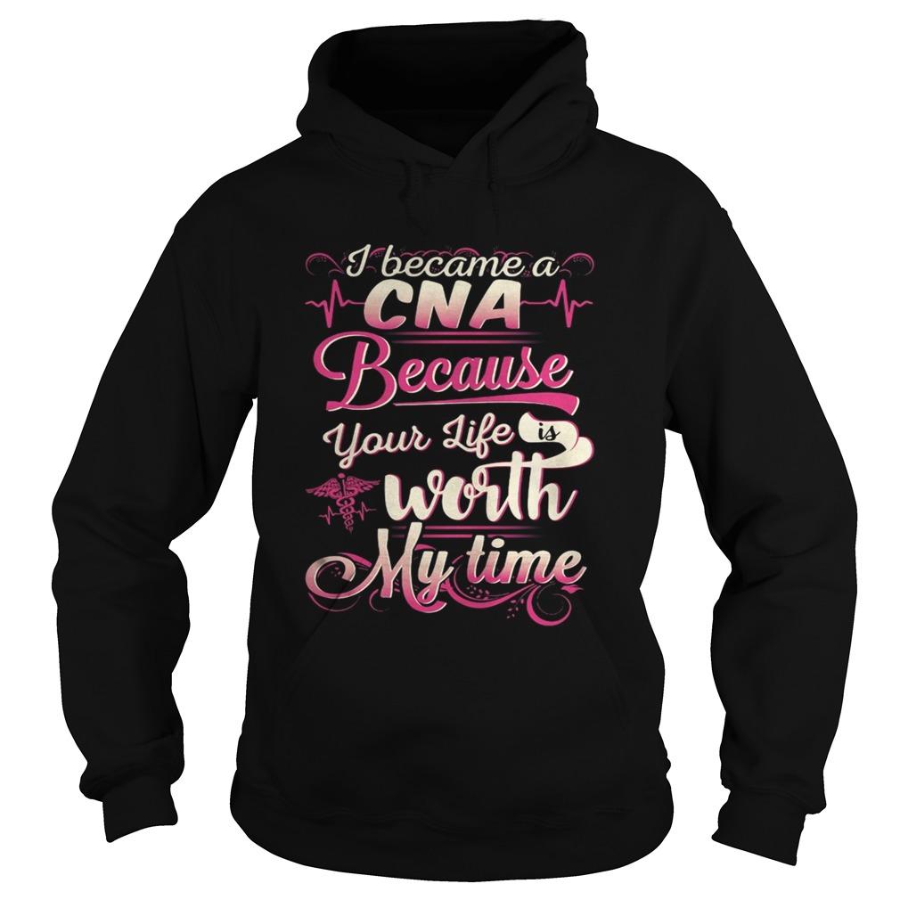 I became a CNA because your life is worth my time Hoodie