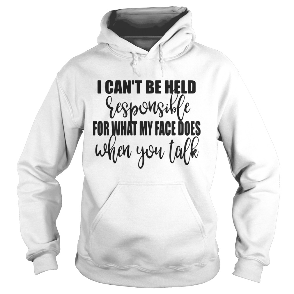 I cant be held responsible for what my face does when you talk Hoodie