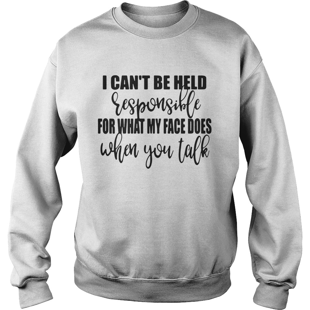 I cant be held responsible for what my face does when you talk Sweatshirt