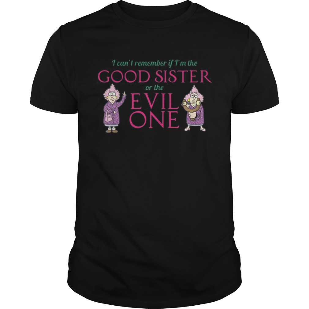 I cant remember if im the good sister of the evil one shirt