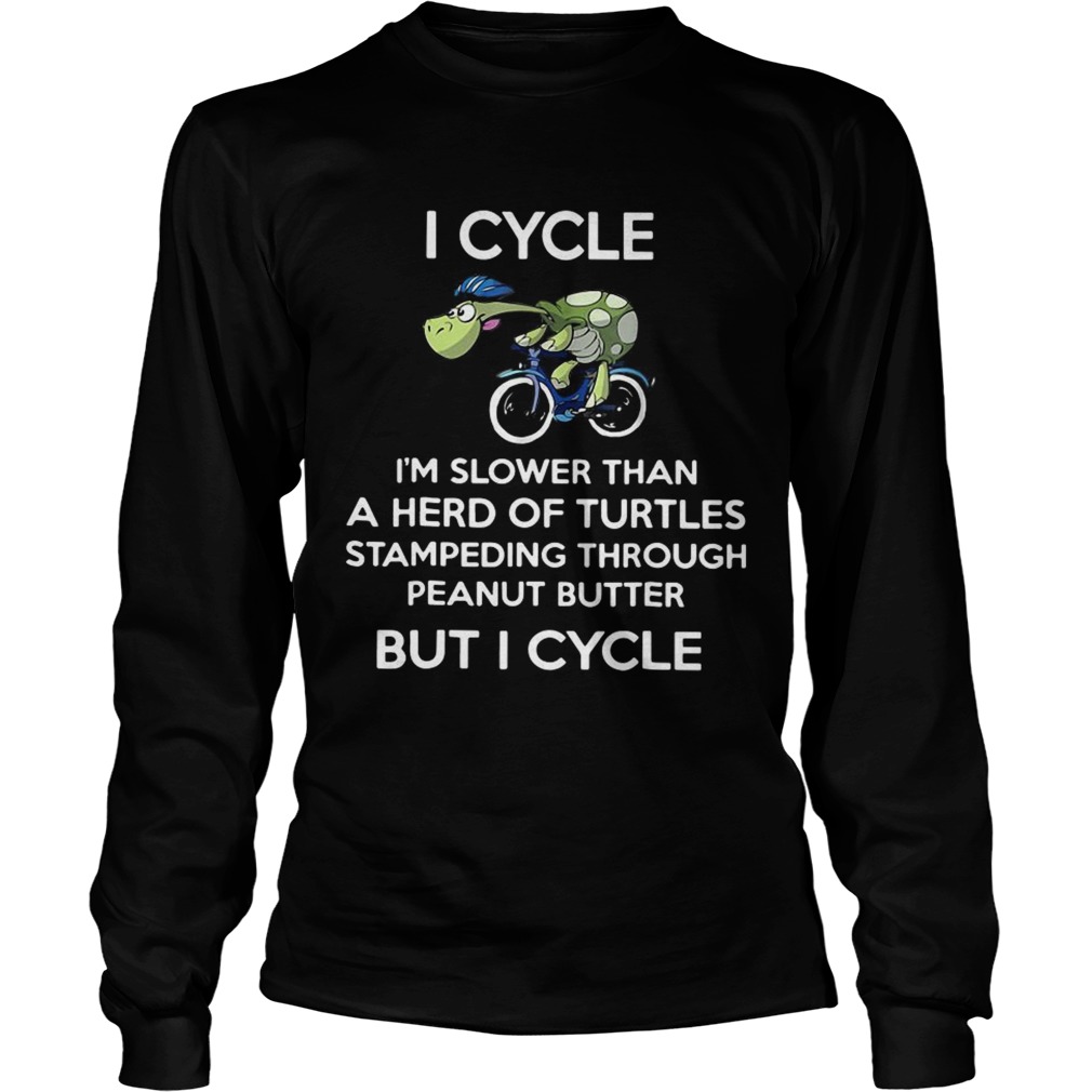I cycle Im slower than a herd of Turtles stampeding through peanut butter but I cycle LongSleeve
