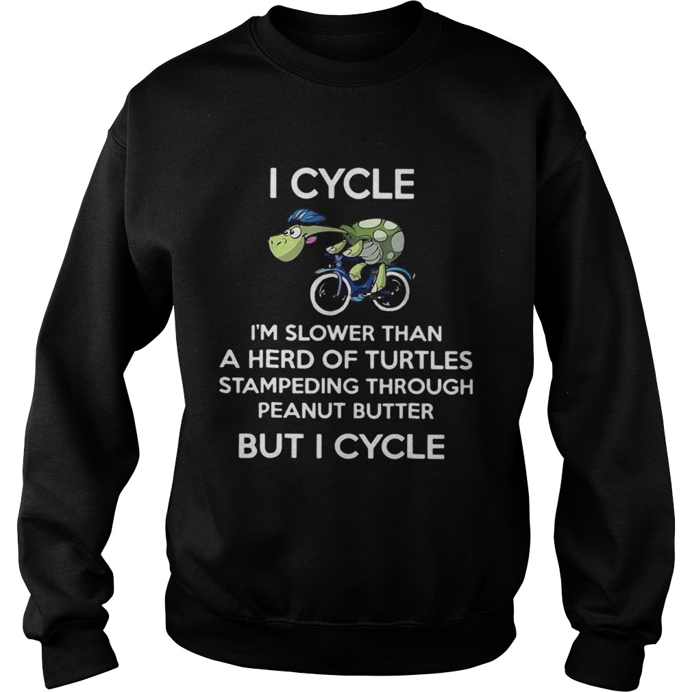 I cycle Im slower than a herd of Turtles stampeding through peanut butter but I cycle Sweatshirt