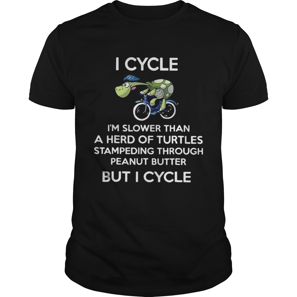 I cycle Im slower than a herd of Turtles stampeding through peanut butter but I cycle shirt